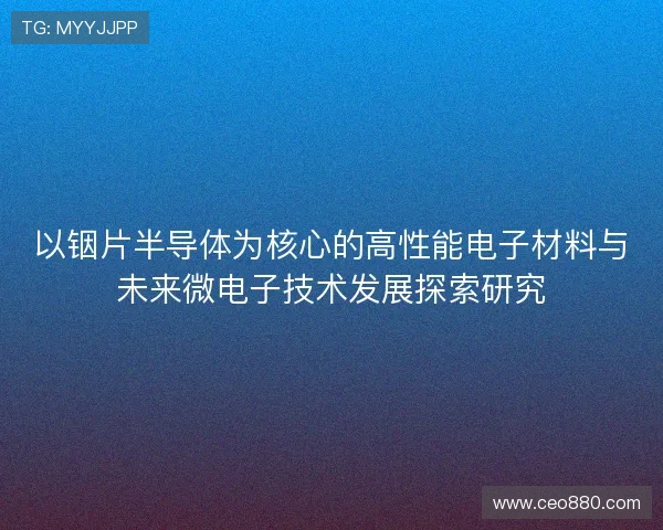 以铟片半导体为核心的高性能电子材料与未来微电子技术发展探索研究
